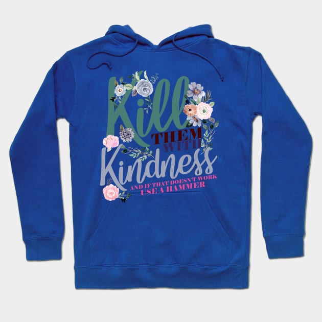 Kill Them WIth Kindness And If That Doesn't Work Use A Hammer Hoodie by screamingfool